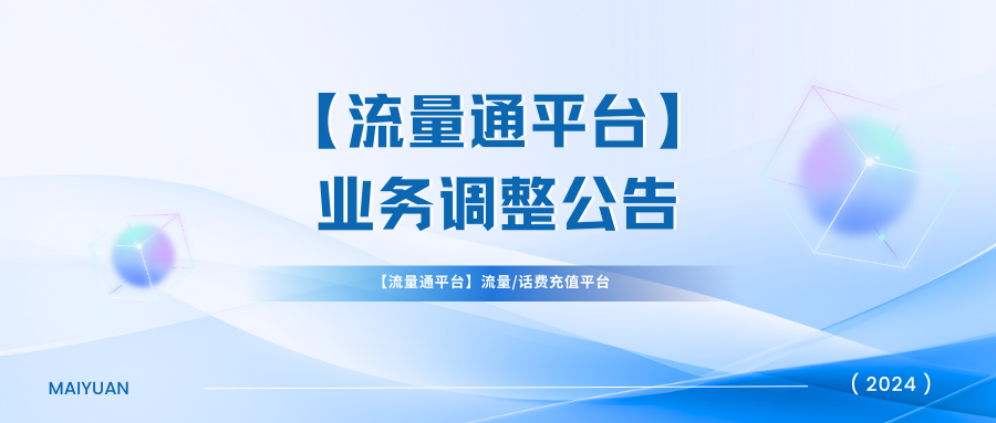 【流量通平臺】流量/話費充值平臺業(yè)務(wù)調(diào)整公告